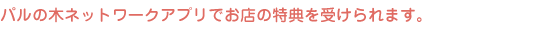 パル会員で様々なお店の特典が受けられます